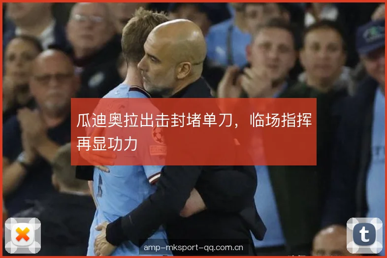瓜迪奥拉出击封堵单刀，临场指挥再显功力