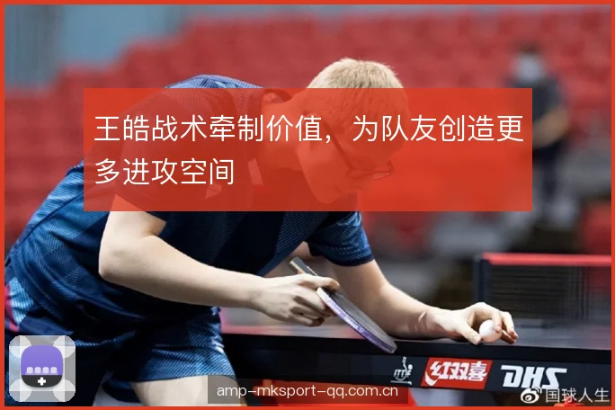 王皓战术牵制价值，为队友创造更多进攻空间